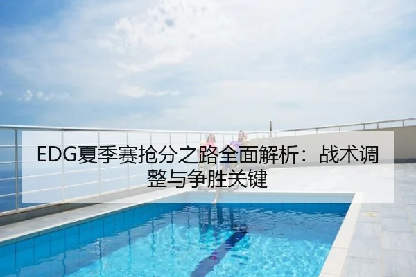 EDG夏季赛抢分之路全面解析：战术调整与争胜关键