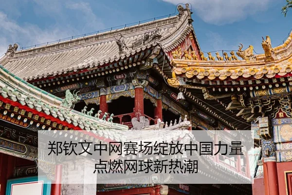 郑钦文中网赛场绽放中国力量 点燃网球新热潮